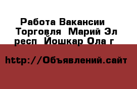 Работа Вакансии - Торговля. Марий Эл респ.,Йошкар-Ола г.